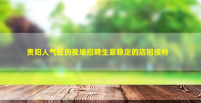 贵阳人气旺的夜场招聘生意稳定的店招模特